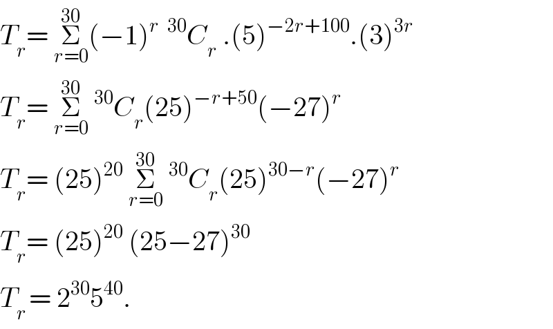 T_r = Σ_(r=0) ^(30) (−1)^(r   30) C_r  .(5)^(−2r+100) .(3)^(3r)   T_r = Σ_(r=0) ^(30) ^(30) C_r (25)^(−r+50) (−27)^r   T_r = (25)^(20)  Σ_(r=0) ^(30) ^(30) C_r (25)^(30−r) (−27)^r   T_r = (25)^(20)  (25−27)^(30)   T_(r ) = 2^(30) 5^(40) .  