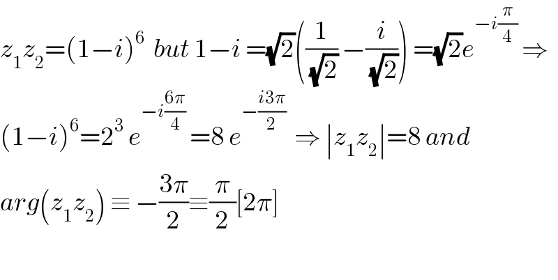 z_1 z_2 =(1−i)^6   but 1−i =(√2)((1/(√2)) −(i/(√2))) =(√2)e^(−i(π/4))  ⇒  (1−i)^6 =2^3  e^(−i((6π)/4))  =8 e^(−((i3π)/2))   ⇒ ∣z_1 z_2 ∣=8 and   arg(z_1 z_2 ) ≡ −((3π)/2)≡(π/2)[2π]    