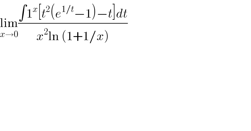 lim_(x→0) ((∫1^x [t^2 (e^(1/t) −1)−t]dt)/(x^2 ln (1+1/x)))  