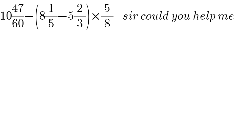 10((47)/(60))−(8(1/5)−5(2/3))×(5/8)    sir could you help me    
