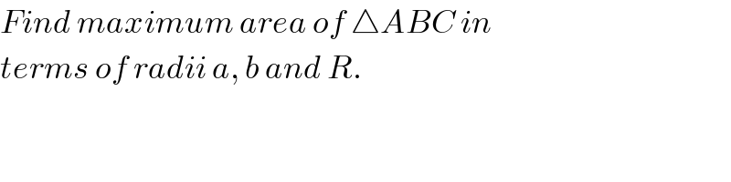 Find maximum area of △ABC in  terms of radii a, b and R.  