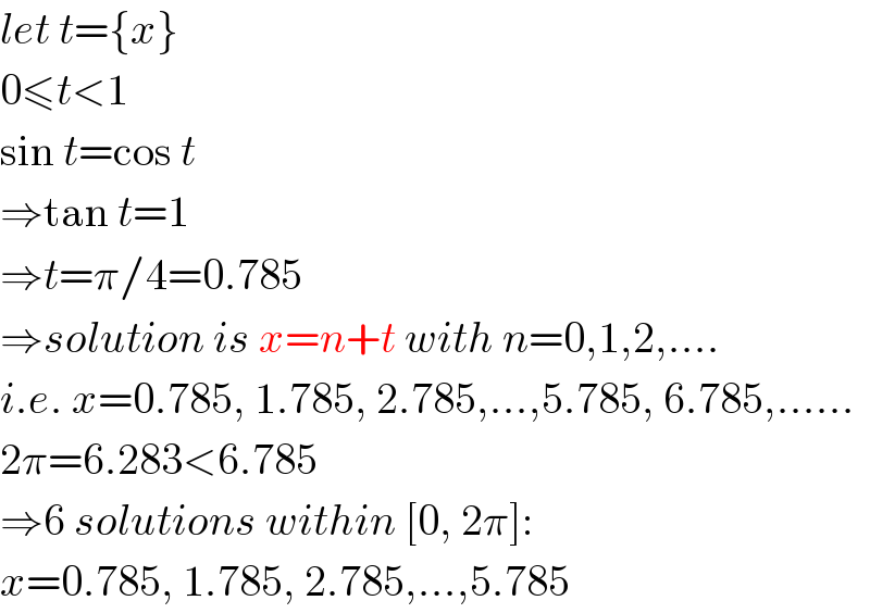 let t={x}  0≤t<1  sin t=cos t  ⇒tan t=1  ⇒t=π/4=0.785  ⇒solution is x=n+t with n=0,1,2,....  i.e. x=0.785, 1.785, 2.785,...,5.785, 6.785,......  2π=6.283<6.785  ⇒6 solutions within [0, 2π]:  x=0.785, 1.785, 2.785,...,5.785  