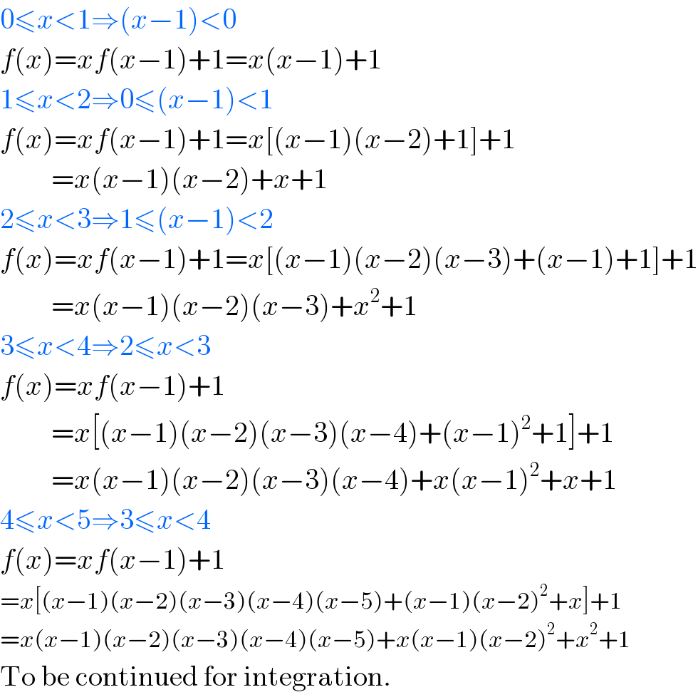 0≤x<1⇒(x−1)<0  f(x)=xf(x−1)+1=x(x−1)+1  1≤x<2⇒0≤(x−1)<1  f(x)=xf(x−1)+1=x[(x−1)(x−2)+1]+1           =x(x−1)(x−2)+x+1  2≤x<3⇒1≤(x−1)<2  f(x)=xf(x−1)+1=x[(x−1)(x−2)(x−3)+(x−1)+1]+1           =x(x−1)(x−2)(x−3)+x^2 +1  3≤x<4⇒2≤x<3  f(x)=xf(x−1)+1           =x[(x−1)(x−2)(x−3)(x−4)+(x−1)^2 +1]+1           =x(x−1)(x−2)(x−3)(x−4)+x(x−1)^2 +x+1  4≤x<5⇒3≤x<4  f(x)=xf(x−1)+1  =x[(x−1)(x−2)(x−3)(x−4)(x−5)+(x−1)(x−2)^2 +x]+1  =x(x−1)(x−2)(x−3)(x−4)(x−5)+x(x−1)(x−2)^2 +x^2 +1  To be continued for integration.  