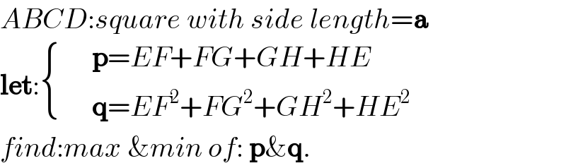 ABCD:square with side length=a  let: { (,(p=EF+FG+GH+HE)),(,(q=EF^2 +FG^2 +GH^2 +HE^2 )) :}  find:max &min of: p&q.  