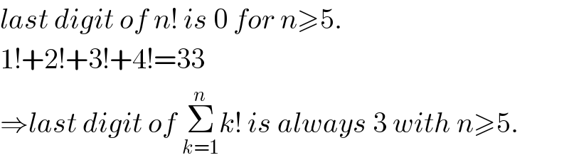 last digit of n! is 0 for n≥5.  1!+2!+3!+4!=33  ⇒last digit of Σ_(k=1) ^n k! is always 3 with n≥5.  