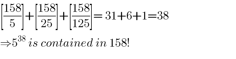 [((158)/5)]+[((158)/(25))]+[((158)/(125))]= 31+6+1=38  ⇒5^(38)  is contained in 158!  
