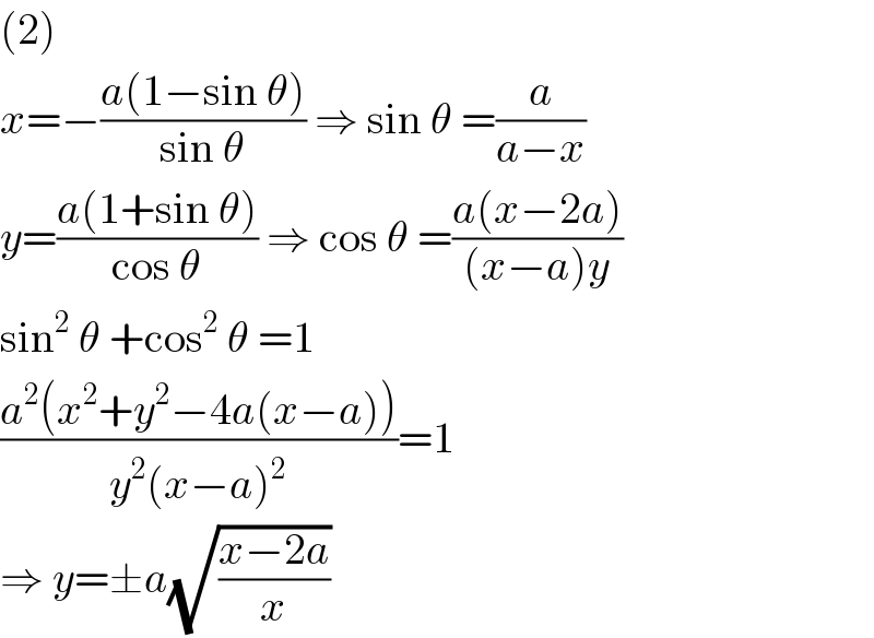 (2)  x=−((a(1−sin θ))/(sin θ)) ⇒ sin θ =(a/(a−x))  y=((a(1+sin θ))/(cos θ)) ⇒ cos θ =((a(x−2a))/((x−a)y))  sin^2  θ +cos^2  θ =1  ((a^2 (x^2 +y^2 −4a(x−a)))/(y^2 (x−a)^2 ))=1  ⇒ y=±a(√((x−2a)/x))  