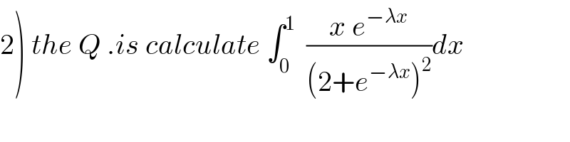 2) the Q .is calculate ∫_0 ^1   ((x e^(−λx) )/((2+e^(−λx) )^2 ))dx  