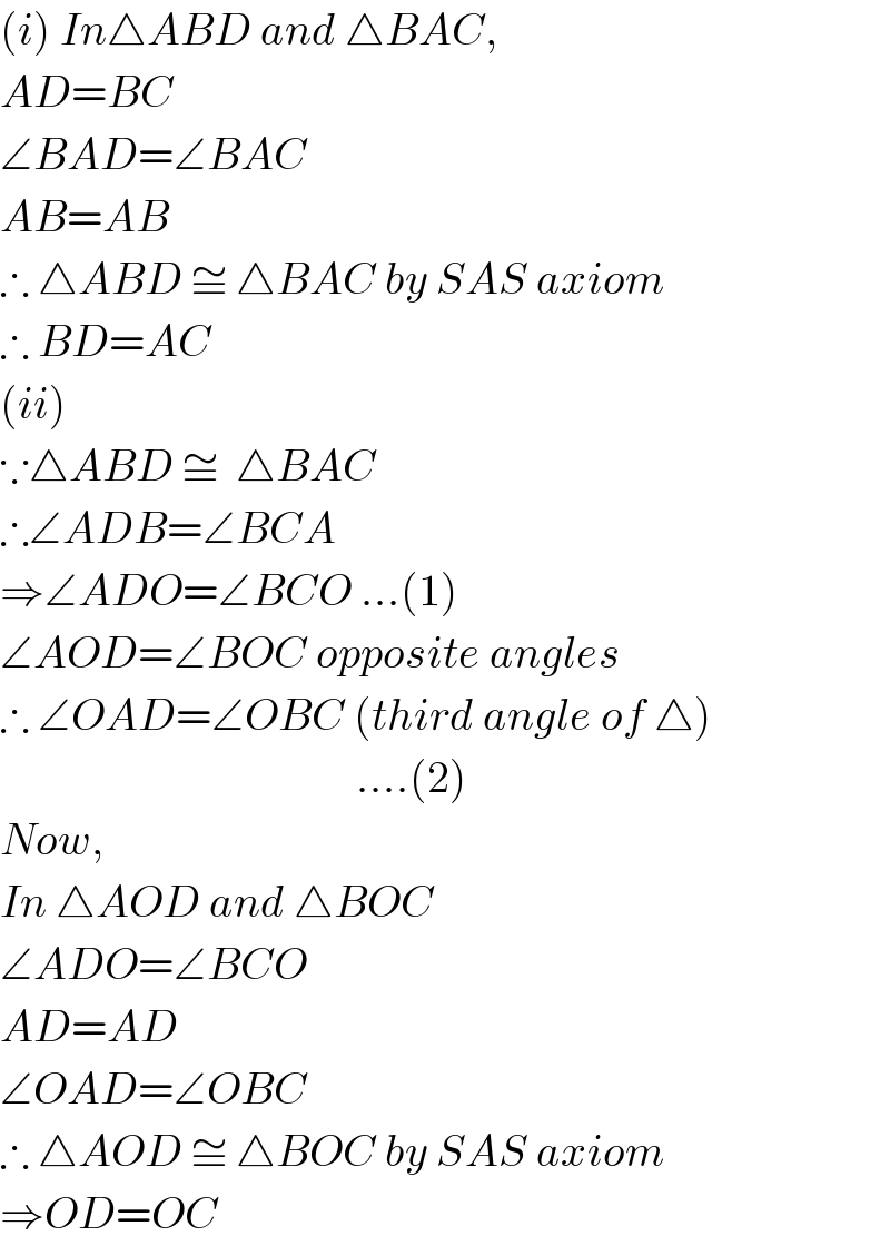 (i) In△ABD and △BAC,  AD=BC  ∠BAD=∠BAC  AB=AB  ∴ △ABD ≅ △BAC by SAS axiom  ∴ BD=AC  (ii)  ∵△ABD ≅  △BAC  ∴∠ADB=∠BCA   ⇒∠ADO=∠BCO ...(1)  ∠AOD=∠BOC opposite angles  ∴ ∠OAD=∠OBC (third angle of △)                                          ....(2)  Now,  In △AOD and △BOC  ∠ADO=∠BCO   AD=AD  ∠OAD=∠OBC  ∴ △AOD ≅ △BOC by SAS axiom  ⇒OD=OC  