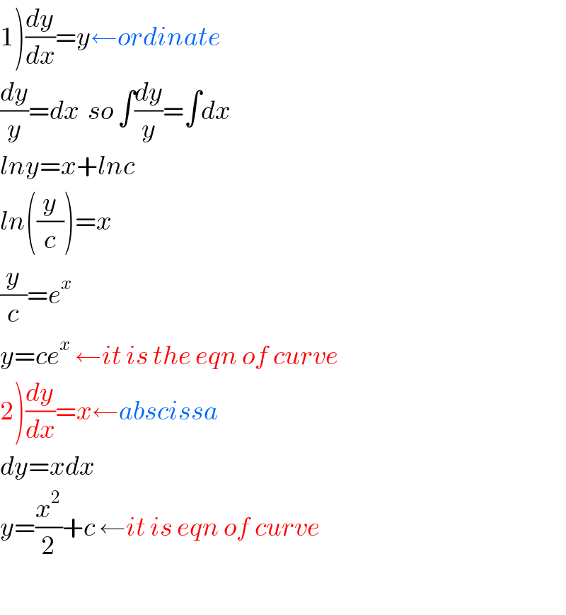 1)(dy/dx)=y←ordinate  (dy/y)=dx  so ∫(dy/y)=∫dx  lny=x+lnc  ln((y/c))=x  (y/c)=e^x   y=ce^x  ←it is the eqn of curve  2)(dy/dx)=x←abscissa  dy=xdx  y=(x^2 /2)+c ←it is eqn of curve    