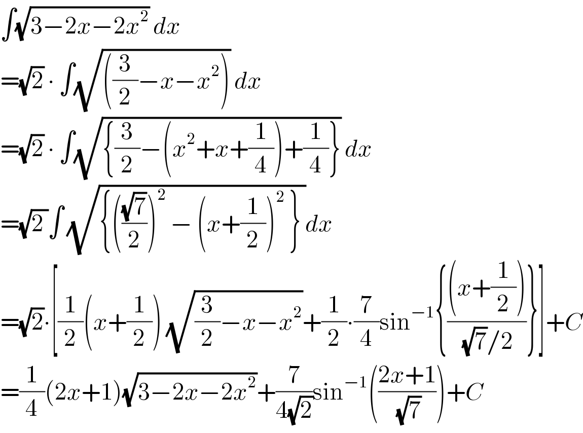 ∫(√(3−2x−2x^2 )) dx  =(√2) ∙ ∫(√(((3/2)−x−x^2 ))) dx  =(√2) ∙ ∫(√({(3/2)−(x^2 +x+(1/4))+(1/4)})) dx  =(√(2 ))∫ (√({(((√7)/2))^2  − (x+(1/2))^2  } ))dx  =(√2)∙[(1/2)(x+(1/2)) (√((3/2)−x−x^2 ))+(1/2)∙(7/4)sin^(−1) {(((x+(1/2)))/((√7)/2))}]+C  =(1/4)(2x+1)(√(3−2x−2x^2 ))+(7/(4(√2)))sin^(−1) (((2x+1)/(√7)))+C  