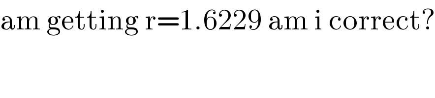 am getting r=1.6229 am i correct?  