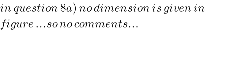 in question 8a) no dimension is given in  figure ...so no comments...  