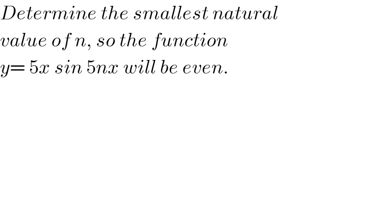 Determine the smallest natural  value of n, so the function   y= 5x sin 5nx will be even.  