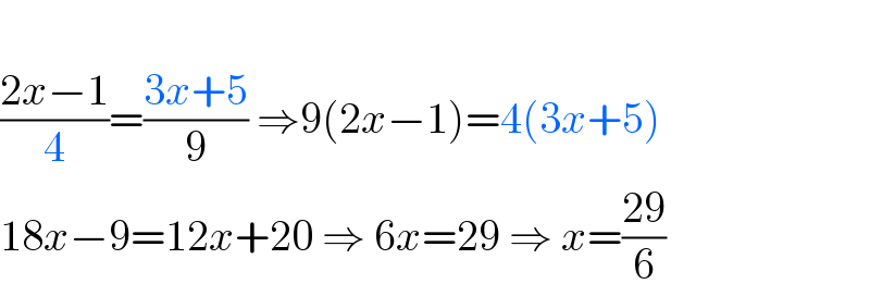   ((2x−1)/4)=((3x+5)/9) ⇒9(2x−1)=4(3x+5)  18x−9=12x+20 ⇒ 6x=29 ⇒ x=((29)/6)  
