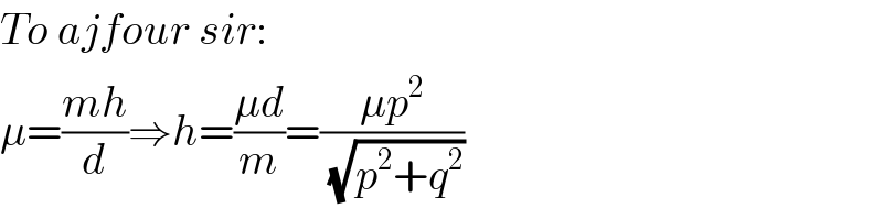To ajfour sir:  μ=((mh)/d)⇒h=((μd)/m)=((μp^2 )/(√(p^2 +q^2 )))  