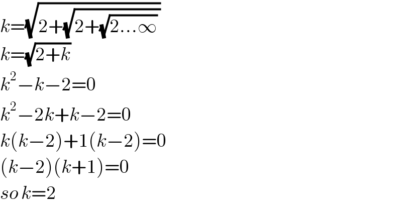 k=(√(2+(√(2+(√(2...∞)) ))))  k=(√(2+k))   k^2 −k−2=0  k^2 −2k+k−2=0  k(k−2)+1(k−2)=0  (k−2)(k+1)=0  so k=2    