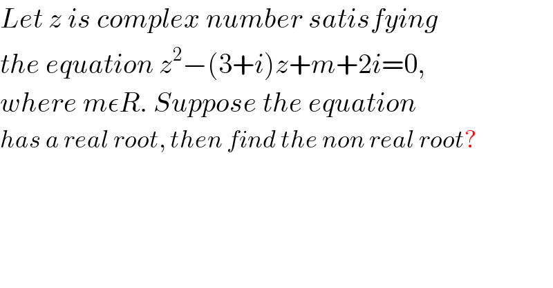 Let z is complex number satisfying  the equation z^2 −(3+i)z+m+2i=0,  where mεR. Suppose the equation  has a real root, then find the non real root?  