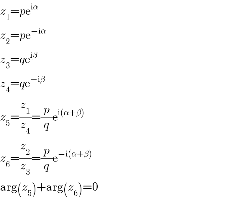 z_1 =pe^(iα)   z_2 =pe^(−iα)   z_3 =qe^(iβ)   z_4 =qe^(−iβ)   z_5 =(z_1 /z_4 )=(p/q)e^(i(α+β))   z_6 =(z_2 /z_3 )=(p/q)e^(−i(α+β))   arg(z_5 )+arg(z_6 )=0  
