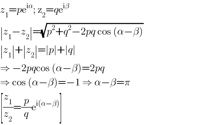 z_1 =pe^(iα) ; z_2 =qe^(iβ)   ∣z_1 −z_2 ∣=(√(p^2 +q^2 −2pq cos (α−β)))  ∣z_1 ∣+∣z_2 ∣=∣p∣+∣q∣  ⇒ −2pqcos (α−β)=2pq  ⇒ cos (α−β)=−1 ⇒ α−β=π  [(z_1 /z_2 )=(p/q)e^(i(α−β)) ]  