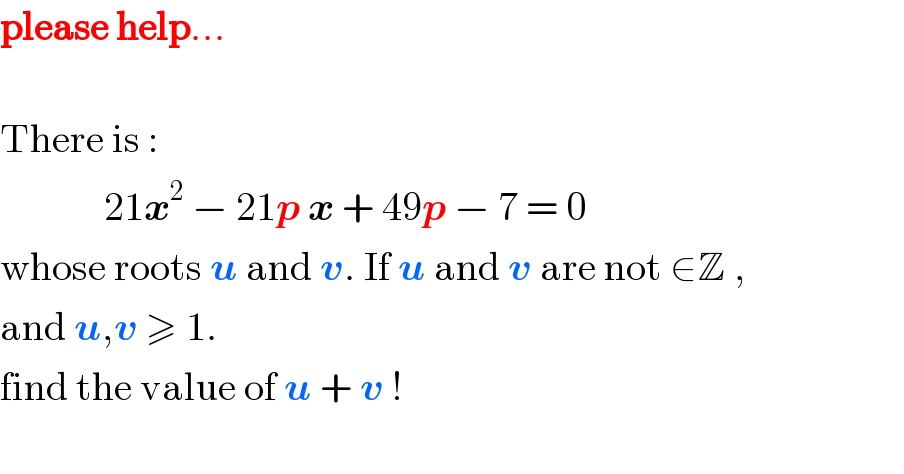 please help...    There is :                21x^2  − 21p x + 49p − 7 = 0  whose roots u and v. If u and v are not ∈Z ,   and u,v ≥ 1.  find the value of u + v !    