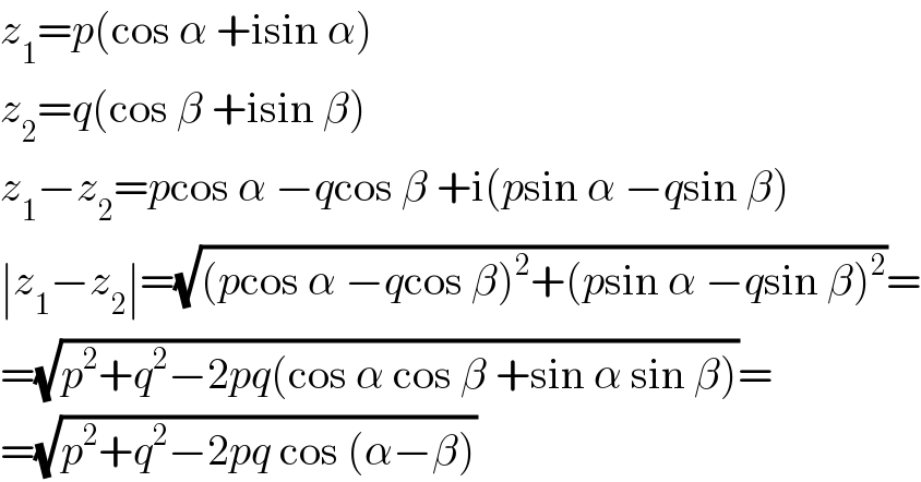 z_1 =p(cos α +isin α)  z_2 =q(cos β +isin β)  z_1 −z_2 =pcos α −qcos β +i(psin α −qsin β)  ∣z_1 −z_2 ∣=(√((pcos α −qcos β)^2 +(psin α −qsin β)^2 ))=  =(√(p^2 +q^2 −2pq(cos α cos β +sin α sin β)))=  =(√(p^2 +q^2 −2pq cos (α−β)))  
