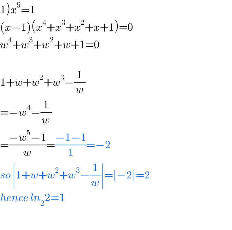 1)x^5 =1  (x−1)(x^4 +x^3 +x^2 +x+1)=0  w^4 +w^3 +w^2 +w+1=0    1+w+w^2 +w^3 −(1/w)  =−w^4 −(1/w)  =((−w^5 −1)/w)=((−1−1)/1)=−2  so ∣1+w+w^2 +w^3 −(1/w)∣=∣−2∣=2  hence ln_2 2=1    