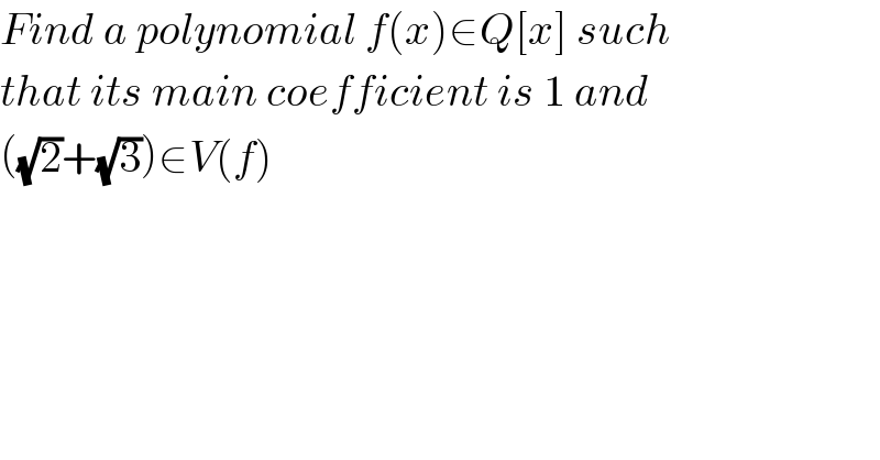 Find a polynomial f(x)∈Q[x] such  that its main coefficient is 1 and   ((√2)+(√3))∈V(f)  