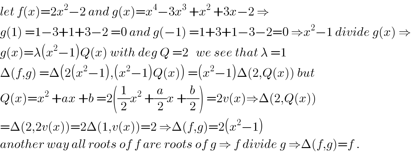 let f(x)=2x^2 −2 and g(x)=x^4 −3x^3  +x^2  +3x−2 ⇒  g(1) =1−3+1+3−2 =0 and g(−1) =1+3+1−3−2=0 ⇒x^2 −1 divide g(x) ⇒  g(x)=λ(x^2 −1)Q(x) with deg Q =2   we see that λ =1  Δ(f,g) =Δ(2(x^2 −1),(x^2 −1)Q(x)) =(x^2 −1)Δ(2,Q(x)) but  Q(x)=x^2  +ax +b =2((1/2)x^2  +(a/2)x +(b/2)) =2v(x)⇒Δ(2,Q(x))  =Δ(2,2v(x))=2Δ(1,v(x))=2 ⇒Δ(f,g)=2(x^2 −1)  another way all roots of f are roots of g ⇒ f divide g ⇒Δ(f,g)=f .  