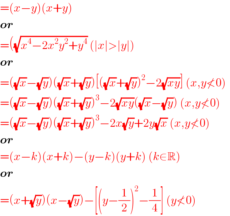 =(x−y)(x+y)  or  =((√(x^4 −2x^2 y^2 +y^4 )) (∣x∣>∣y∣)  or  =((√x)−(√y))((√x)+(√y))[((√x)+(√y))^2 −2(√(xy))] (x,y≮0)  =((√x)−(√y))((√x)+(√y))^3 −2(√(xy))((√x)−(√y)) (x,y≮0)  =((√x)−(√y))((√x)+(√y))^3 −2x(√y)+2y(√x) (x,y≮0)  or  =(x−k)(x+k)−(y−k)(y+k) (k∈R)  or  =(x+(√y))(x−(√y))−[(y−(1/2))^2 −(1/4)] (y≮0)  