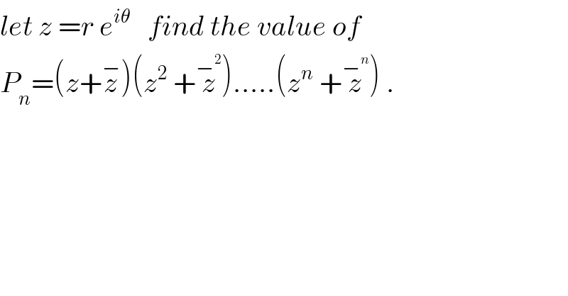 let z =r e^(iθ)    find the value of   P_n =(z+z^− )(z^2  +z^−^2  ).....(z^n  +z^−^n  ) .  