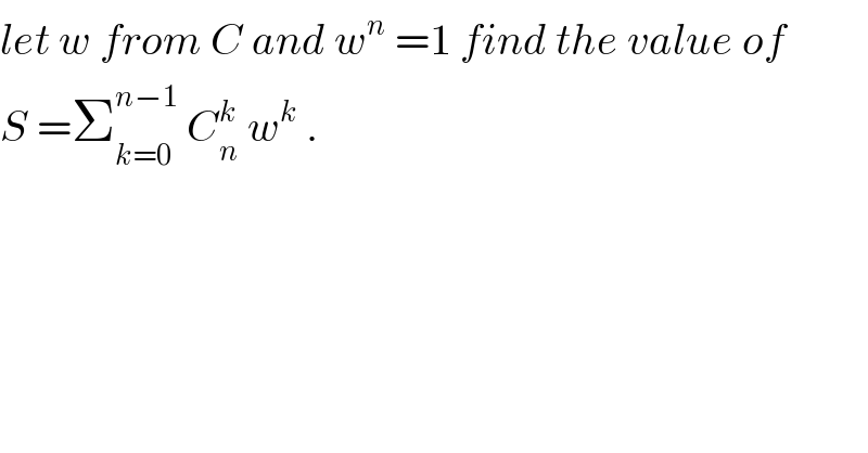 let w from C and w^n  =1 find the value of   S =Σ_(k=0) ^(n−1)  C_n ^k  w^k  .  