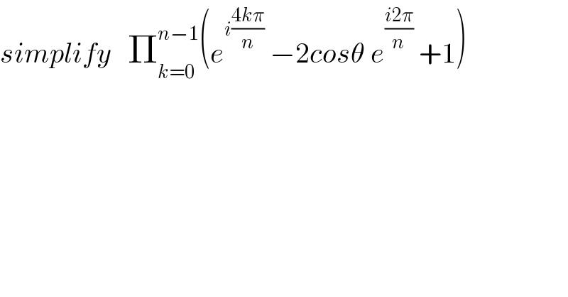 simplify   Π_(k=0) ^(n−1) (e^(i((4kπ)/n))  −2cosθ e^((i2π)/n)  +1)  
