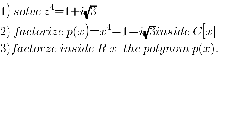 1) solve z^4 =1+i(√3)  2) factorize p(x)=x^4 −1−i(√3)inside C[x]  3)factorze inside R[x] the polynom p(x).  