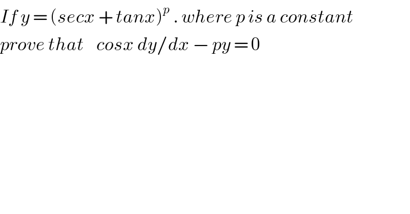 If y = (secx + tanx)^p  . where p is a constant   prove that    cosx dy/dx − py = 0    