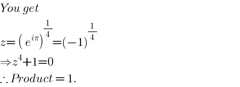 You get   z= ( e^(iπ) )^(1/4) =(−1)^(1/4)   ⇒z^4 +1=0   ∴ Product = 1.  