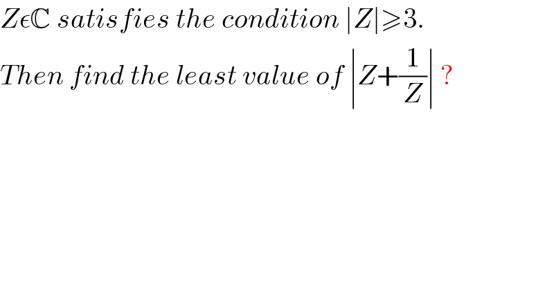 ZεC satisfies the condition ∣Z∣≥3.  Then find the least value of ∣Z+(1/Z)∣ ?  