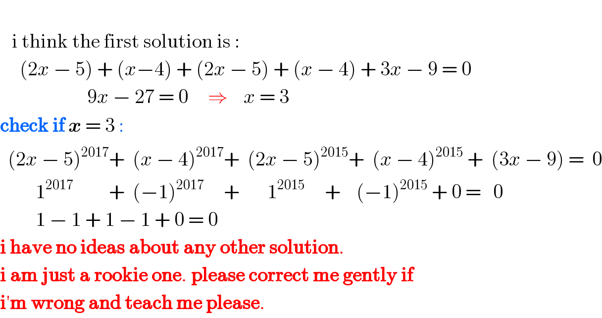      i think the first solution is :        (2x − 5) + (x−4) + (2x − 5) + (x − 4) + 3x − 9 = 0                        9x − 27 = 0     ⇒    x = 3  check if x = 3 :     (2x − 5)^(2017) +  (x − 4)^(2017) +  (2x − 5)^(2015) +  (x − 4)^(2015)  +  (3x − 9) =  0           1^(2017)          +  (−1)^(2017)      +       1^(2015)      +    (−1)^(2015)  + 0 =   0           1 − 1 + 1 − 1 + 0 = 0  i have no ideas about any other solution.   i am just a rookie one. please correct me gently if   i′m wrong and teach me please.  