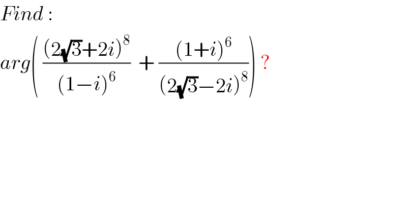 Find :  arg( (((2(√3)+2i)^8 )/((1−i)^6 ))  + (((1+i)^6 )/((2(√3)−2i)^8 ))) ?  
