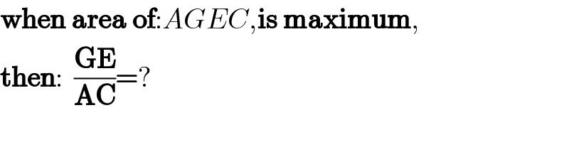 when area of:AGEC,is maximum,  then:  ((GE)/(AC))=?  