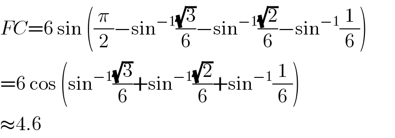 FC=6 sin ((π/2)−sin^(−1) ((√3)/6)−sin^(−1) ((√2)/6)−sin^(−1) (1/6))  =6 cos (sin^(−1) ((√3)/6)+sin^(−1) ((√2)/6)+sin^(−1) (1/6))  ≈4.6  