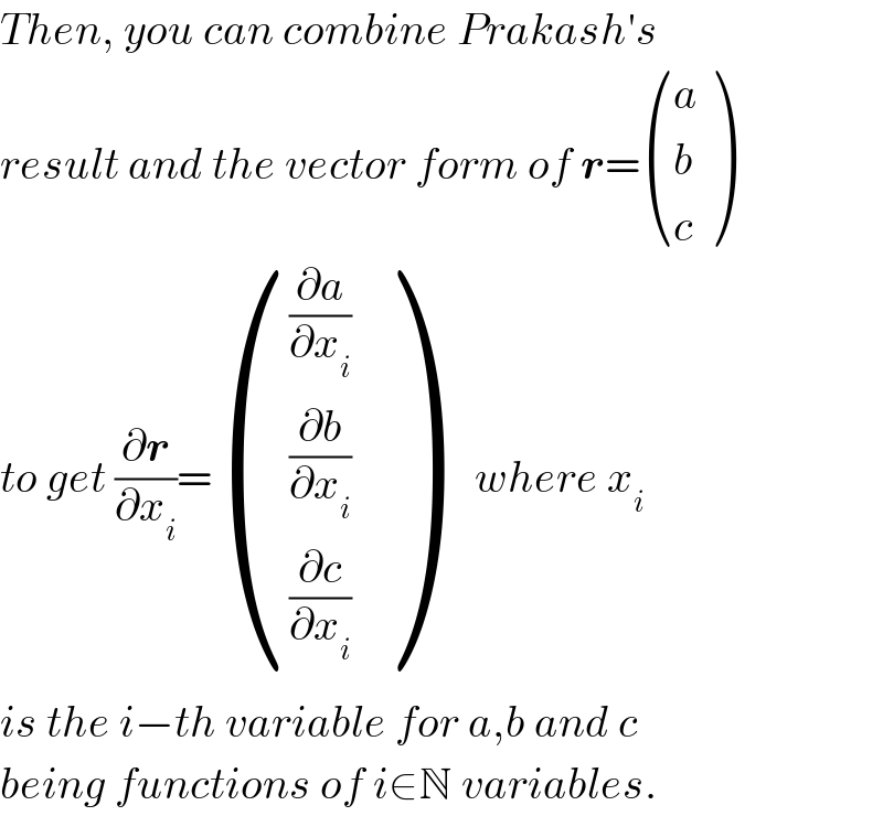 Then, you can combine Prakash′s   result and the vector form of r= ((a),(b),(c) )  to get (∂r/∂x_i )= (((∂a/∂x_i )),((∂b/∂x_i )),((∂c/∂x_i )) )     where x_i   is the i−th variable for a,b and c  being functions of i∈N variables.  