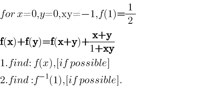 for x≠0,y≠0,xy≠−1,f(1)=(1/2)  f(x)+f(y)=f(x+y)+((x+y)/(1+xy))  1.find: f(x),[if possible]  2.find :f^(−1) (1),[if possible].  
