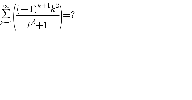 Σ_(k=1) ^∞ ((((−1)^(k+1) k^2 )/(k^3 +1)))=?  