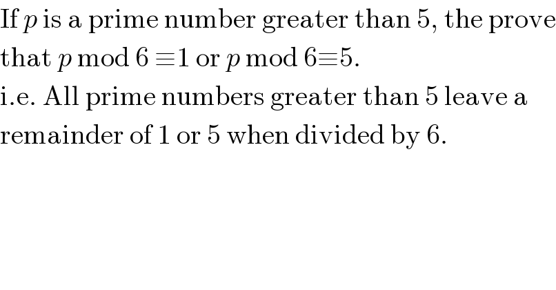 If p is a prime number greater than 5, the prove  that p mod 6 ≡1 or p mod 6≡5.  i.e. All prime numbers greater than 5 leave a  remainder of 1 or 5 when divided by 6.  