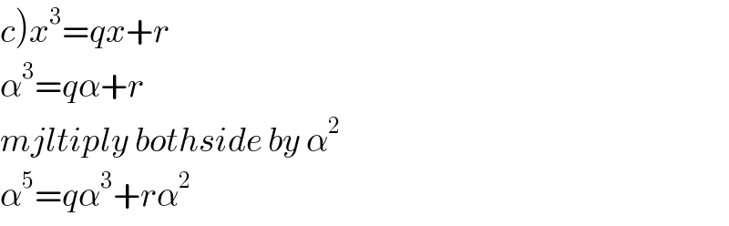 c)x^3 =qx+r  α^3 =qα+r  mjltiply bothside by α^2   α^5 =qα^3 +rα^2   