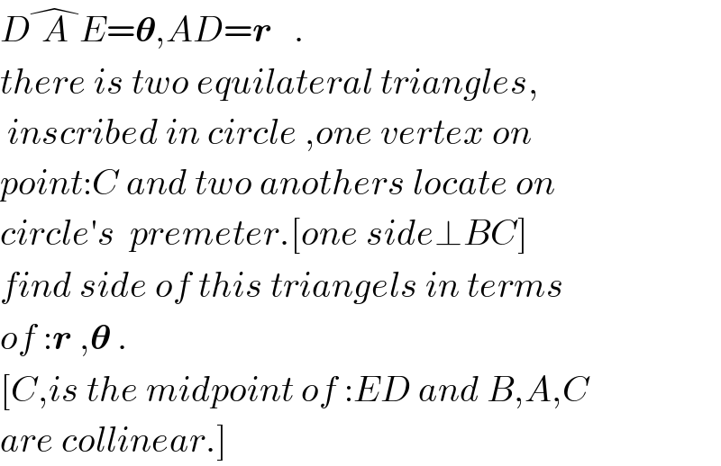 DA^� E=𝛉,AD=r   .  there is two equilateral triangles,   inscribed in circle ,one vertex on   point:C and two anothers locate on  circle′s  premeter.[one side⊥BC]  find side of this triangels in terms  of :r ,𝛉 .  [C,is the midpoint of :ED and B,A,C  are collinear.]  