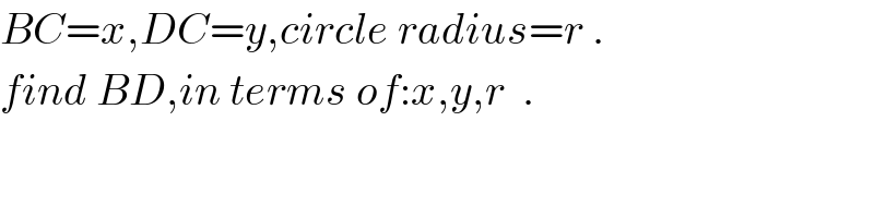 BC=x,DC=y,circle radius=r .  find BD,in terms of:x,y,r  .  