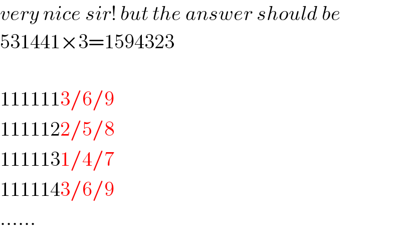 very nice sir! but the answer should be  531441×3=1594323    1111113/6/9  1111122/5/8  1111131/4/7  1111143/6/9  ......  