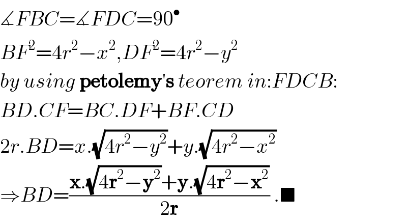 ∡FBC=∡FDC=90^•   BF^2 =4r^2 −x^2 ,DF^2 =4r^2 −y^2   by using petolemy′s teorem in:FDCB:  BD.CF=BC.DF+BF.CD  2r.BD=x.(√(4r^2 −y^2 ))+y.(√(4r^2 −x^2 ))  ⇒BD=((x.(√(4r^2 −y^2 ))+y.(√(4r^2 −x^2 )))/(2r)) .■  